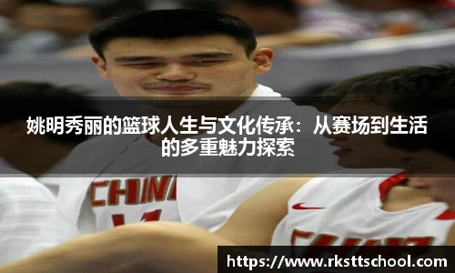 姚明秀丽的篮球人生与文化传承：从赛场到生活的多重魅力探索