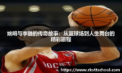 姚明与李璐的传奇故事：从篮球场到人生舞台的精彩旅程