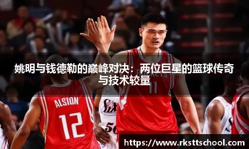 姚明与钱德勒的巅峰对决：两位巨星的篮球传奇与技术较量