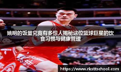 姚明的饭量究竟有多惊人揭秘这位篮球巨星的饮食习惯与健康管理