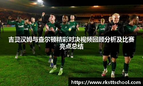 吉灵汉姆与查尔顿精彩对决视频回顾分析及比赛亮点总结