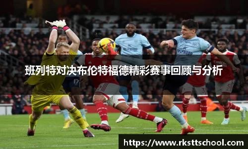 班列特对决布伦特福德精彩赛事回顾与分析