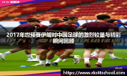 2017年世预赛伊朗对中国足球的激烈较量与精彩瞬间回顾