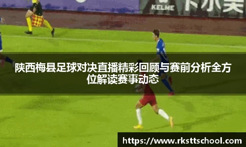 陕西梅县足球对决直播精彩回顾与赛前分析全方位解读赛事动态