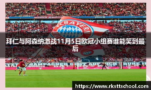 拜仁与阿森纳激战11月5日欧冠小组赛谁能笑到最后